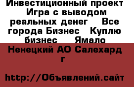 Инвестиционный проект! Игра с выводом реальных денег! - Все города Бизнес » Куплю бизнес   . Ямало-Ненецкий АО,Салехард г.